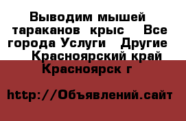 Выводим мышей ,тараканов, крыс. - Все города Услуги » Другие   . Красноярский край,Красноярск г.